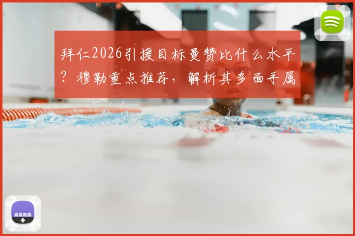 拜仁2026引援目标曼赞比什么水平?穆勒重点推荐,解析其多面手属性与转会可能性