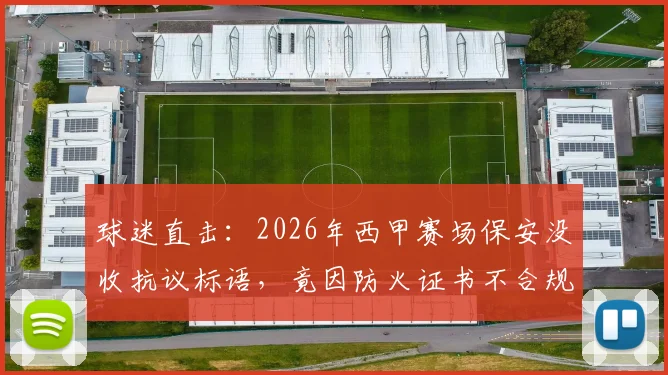 球迷直击：2026年西甲赛场保安没收抗议标语，竟因防火证书不合规？事件详情与深层分析