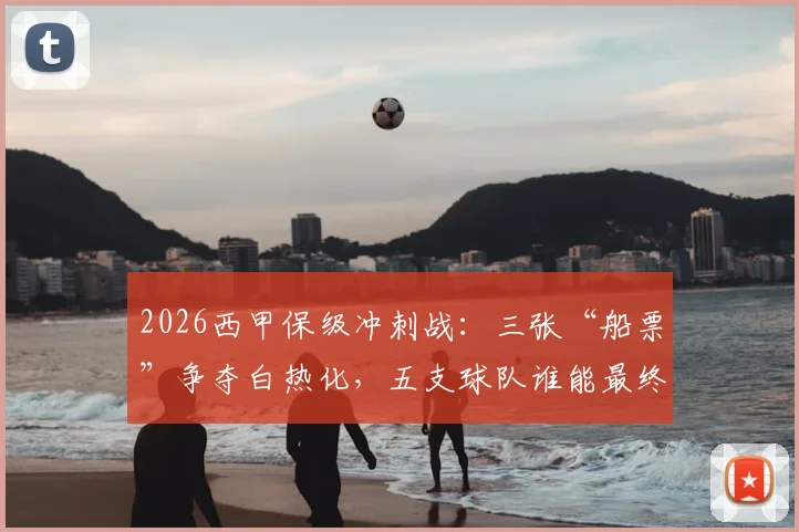 2026西甲保级冲刺战：三张“船票”争夺白热化，五支球队谁能最终上岸？