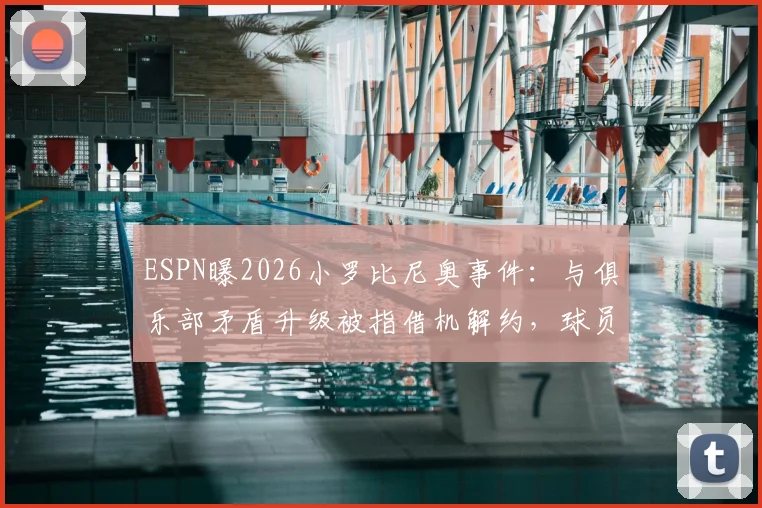 ESPN曝2026小罗比尼奥事件:与俱乐部矛盾升级被指借机解约,球员转会风波深度剖析