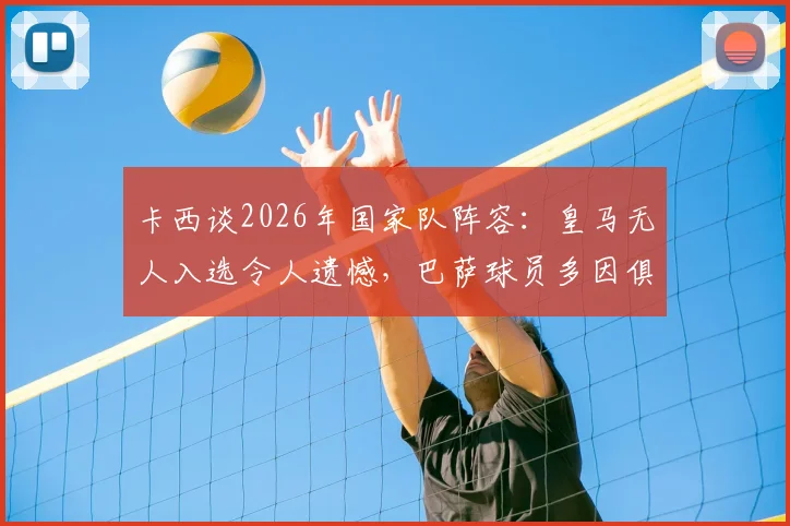 卡西谈2026年国家队阵容：皇马无人入选令人遗憾，巴萨球员多因俱乐部财务现状？深度解读西班牙队选人逻辑