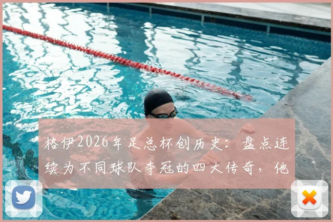 格伊2026年足总杯创历史:盘点连续为不同球队夺冠的四大传奇,他换了哪两家俱乐部?