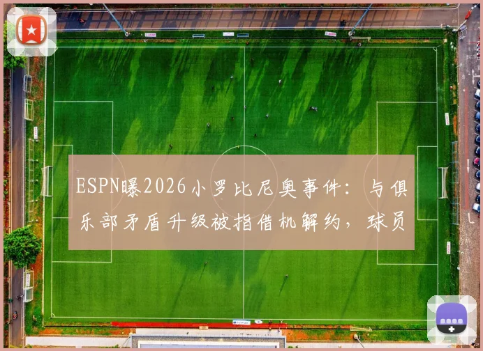 ESPN曝2026小罗比尼奥事件：与俱乐部矛盾升级被指借机解约，球员转会风波深度剖析