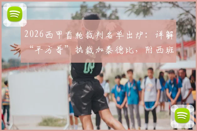 2026西甲首轮裁判名单出炉：详解“平方哥”执裁加泰德比，附西班牙人对阵巴萨历史交锋与前瞻看点