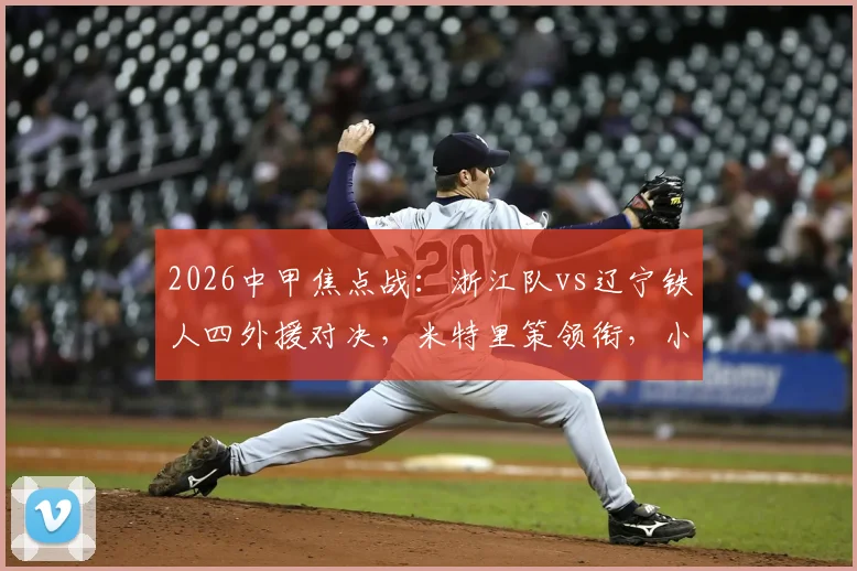 2026中甲焦点战:浙江队vs辽宁铁人四外援对决,米特里策领衔,小将王钰栋首发能否建功?