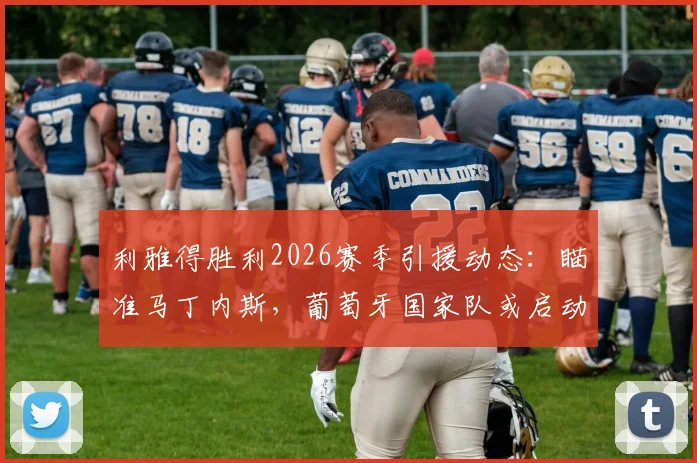 利雅得胜利2026赛季引援动态：瞄准马丁内斯，葡萄牙国家队或启动热苏斯预案