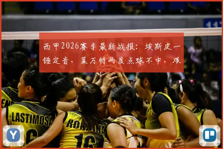 西甲2026赛季最新战报：埃斯皮一锤定音，莱万特两度点球不中，艰难1-0击败十人赫塔菲