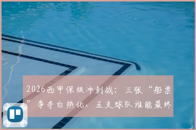 2026西甲保级冲刺战：三张“船票”争夺白热化，五支球队谁能最终上岸？