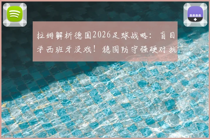 拉姆解析德国2026足球战略：盲目学西班牙没戏！稳固防守强硬对抗才是王道，德国足球要重塑铁血传统