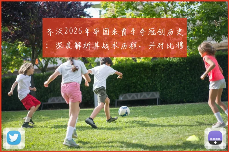 齐沃2026年率国米首季夺冠创历史：深度解析其战术历程，并对比穆帅等传奇主帅首秀数据