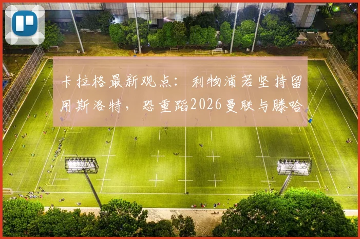 卡拉格最新观点：利物浦若坚持留用斯洛特，恐重蹈2026曼联与滕哈赫覆辙