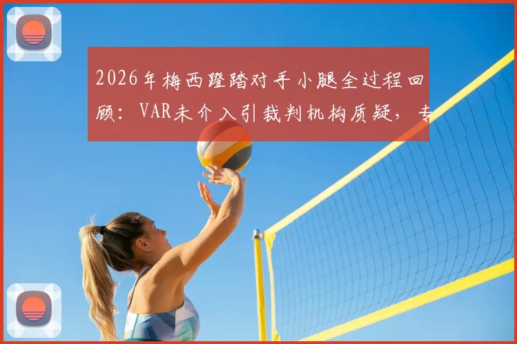 2026年梅西蹬踏对手小腿全过程回顾：VAR未介入引裁判机构质疑，专家与球迷热议判罚尺度