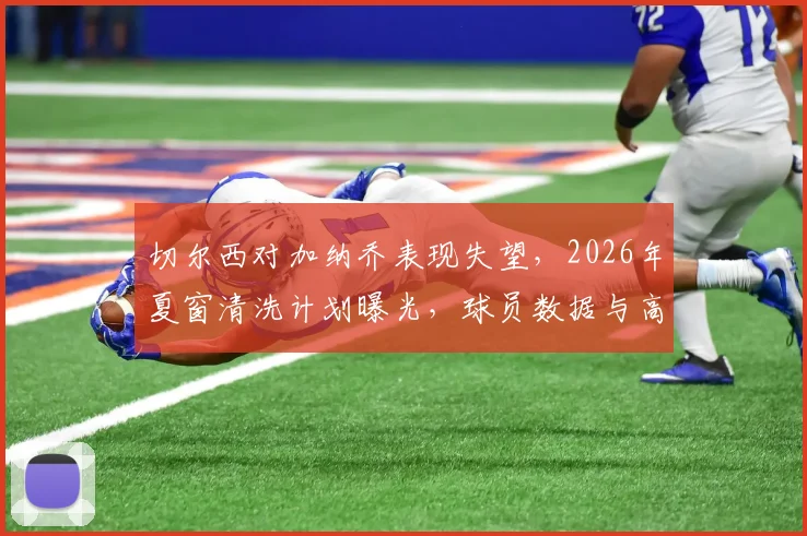 切尔西对加纳乔表现失望，2026年夏窗清洗计划曝光，球员数据与高层评估深度解析