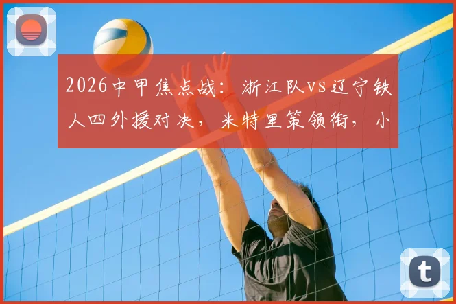 2026中甲焦点战：浙江队vs辽宁铁人四外援对决，米特里策领衔，小将王钰栋首发能否建功？