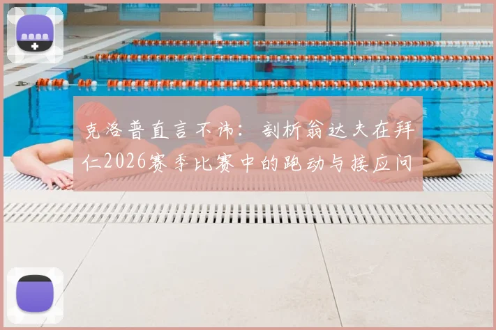 克洛普直言不讳：剖析翁达夫在拜仁2026赛季比赛中的跑动与接应问题
