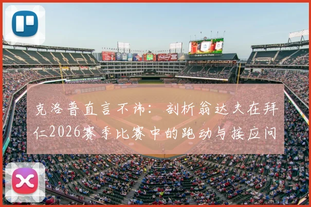 克洛普直言不讳：剖析翁达夫在拜仁2026赛季比赛中的跑动与接应问题