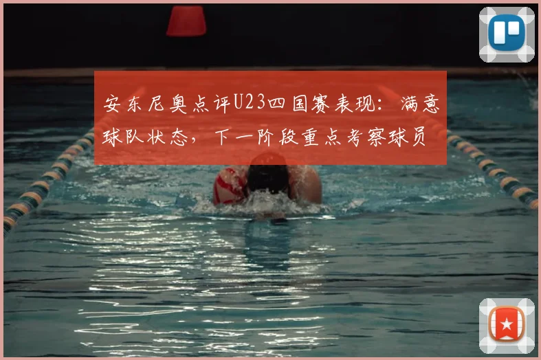 安东尼奥点评U23四国赛表现：满意球队状态，下一阶段重点考察球员名单