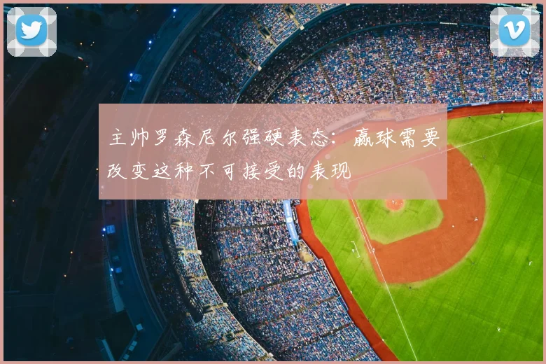 主帅罗森尼尔强硬表态：赢球需要改变这种不可接受的表现