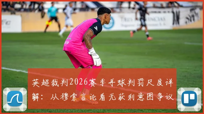 英超裁判2026赛季手球判罚尺度详解：从穆索言论看无获利意图争议案例